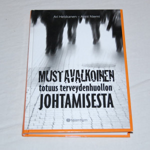 Ari Heiskanen - Antti Niemi Mustavalkoinen totuus terveydenhuollon johtamisesta